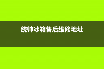 统帅冰箱售后维修点查询2023已更新（今日/资讯）(统帅冰箱售后维修地址)