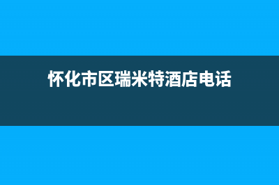 怀化市区瑞米特(RMT)壁挂炉售后电话多少(怀化市区瑞米特酒店电话)