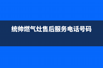 济南市统帅灶具24小时服务热线2023已更新(400/联保)(统帅燃气灶售后服务电话号码)