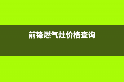 拉萨前锋燃气灶服务电话2023已更新[客服(前锋燃气灶价格查询)