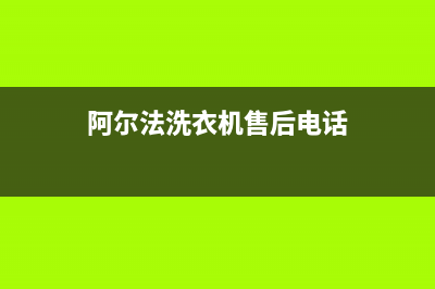 阿尔法ALPHA洗衣机售后电话 客服电话全国统一客服24小时电话(阿尔法洗衣机售后电话)