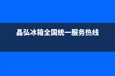 晶弘冰箱全国24小时服务电话号码2023已更新(今日(晶弘冰箱全国统一服务热线)