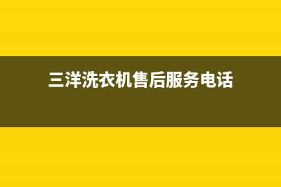 三洋洗衣机售后维修服务24小时报修电话全国统一24小时厂家400(三洋洗衣机售后服务电话)