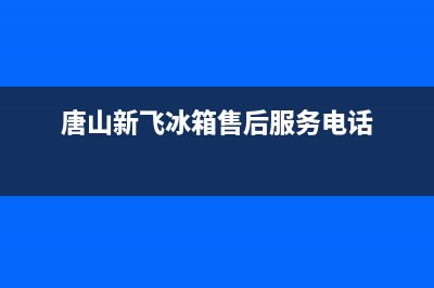 唐山新飞(Frestec)壁挂炉全国服务电话(唐山新飞冰箱售后服务电话)