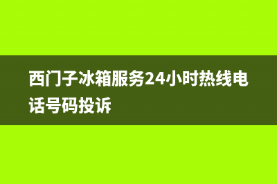 西门子冰箱服务24小时热线已更新(今日资讯)(西门子冰箱服务24小时热线电话号码投诉)