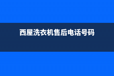 西屋洗衣机售后服务电话号码售后400人工电话(西屋洗衣机售后电话号码)