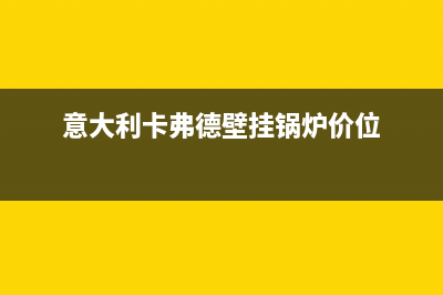 中山卡弗德壁挂炉售后维修电话(意大利卡弗德壁挂锅炉价位)