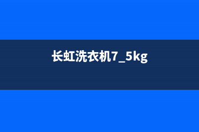 长虹洗衣机400服务电话售后维修服务网点(长虹洗衣机7.5kg)