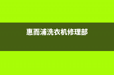 惠而浦洗衣机维修服务电话全国统一维修服务部(惠而浦洗衣机修理部)