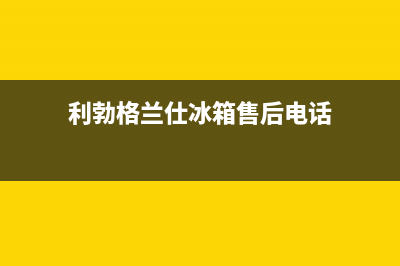 利勃格兰仕冰箱服务中心(客服400)(利勃格兰仕冰箱售后电话)