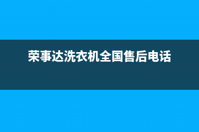 荣事达洗衣机全国统一服务热线全国统一客服服务受理中心(荣事达洗衣机全国售后电话)