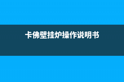 汕尾卡弗德壁挂炉服务电话24小时(卡佛壁挂炉操作说明书)