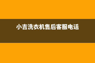 小吉洗衣机售后 维修网点全国统一厂家售后网点地址(小吉洗衣机售后客服电话)