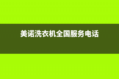 美诺洗衣机全国统一服务热线全国统一厂家售后客服报修电话(美诺洗衣机全国服务电话)