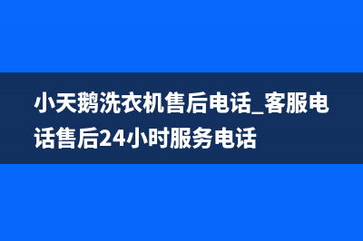 小天鹅洗衣机售后电话 客服电话售后24小时服务电话