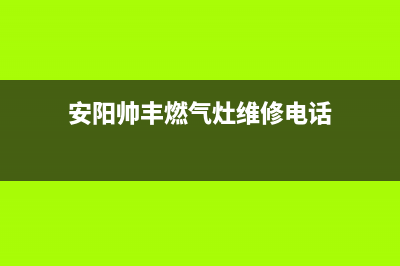 安阳帅丰燃气灶全国售后电话2023已更新(今日(安阳帅丰燃气灶维修电话)