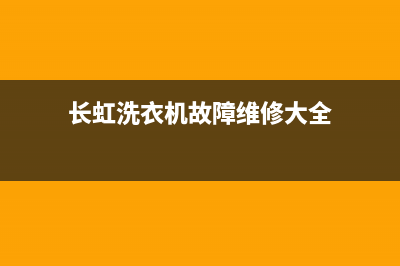 长虹洗衣机服务电话全国统一厂家售后客服维修电话(长虹洗衣机故障维修大全)