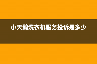 小天鹅洗衣机服务电话售后24小时附近维修电话(小天鹅洗衣机服务投诉是多少)