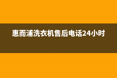 惠而浦洗衣机售后维修服务24小时报修电话统一售后客服24小时咨询电话(惠而浦洗衣机售后电话24小时)