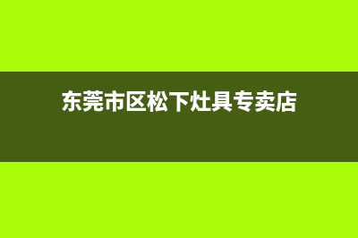 东莞市区松下灶具全国服务电话2023已更新(全国联保)(东莞市区松下灶具专卖店)