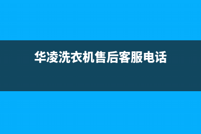 华凌洗衣机售后维修服务24小时报修电话统一4oo服务中心电话(华凌洗衣机售后客服电话)