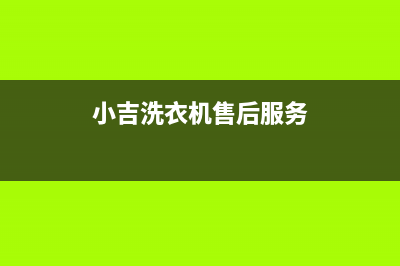 小吉洗衣机维修售后统一售后(7x24小时)(小吉洗衣机售后服务)