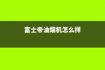 富士帝（FUJIOH）油烟机售后维修电话号码2023已更新（今日/资讯）(富士帝油烟机怎么样)