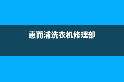 惠而浦洗衣机维修售后统一售后客服务预约(惠而浦洗衣机修理部)