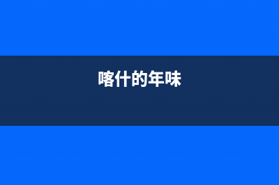 喀什市区年代灶具维修中心电话2023已更新（今日/资讯）(喀什的年味)