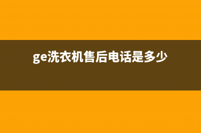 GE洗衣机售后电话 客服电话客服电话(ge洗衣机售后电话是多少)