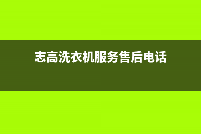 志高洗衣机服务电话全国统一人工客服(志高洗衣机服务售后电话)