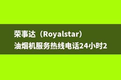 荣事达（Royalstar）油烟机服务热线电话24小时2023已更新(今日