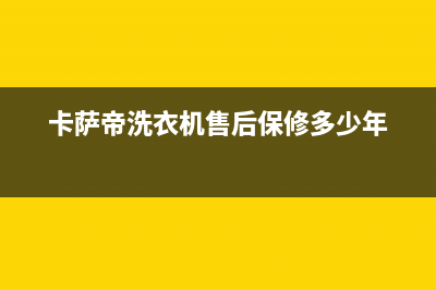 卡萨帝洗衣机售后电话 客服电话售后维修400(卡萨帝洗衣机售后保修多少年)