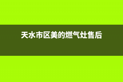 天水市区美的燃气灶售后服务 客服电话2023已更新(网点/更新)(天水市区美的燃气灶售后)