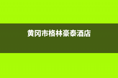 黄冈市区格林慕铂壁挂炉维修电话24小时(黄冈市格林豪泰酒店)