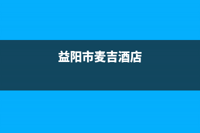 益阳市区迈吉科壁挂炉全国售后服务电话(益阳市麦吉酒店)