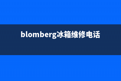 BLOMBERG冰箱维修售后电话号码(网点/资讯)(blomberg冰箱维修电话)