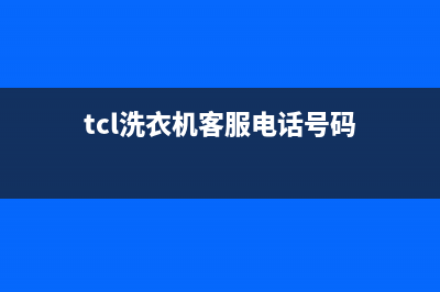 TCL洗衣机客服电话号码售后24小时人工电话(tcl洗衣机客服电话号码)