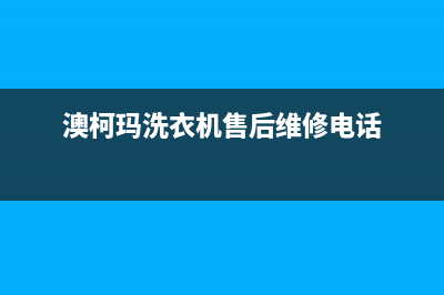 澳柯玛洗衣机售后服务电话号码全国统一厂家各市区网点分布查询(澳柯玛洗衣机售后维修电话)