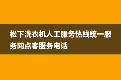 松下洗衣机人工服务热线统一服务网点客服务电话