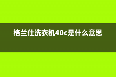 格兰仕洗衣机400服务电话统一24h客户400服务(格兰仕洗衣机40c是什么意思)