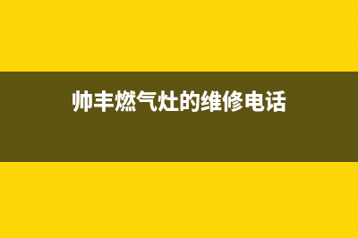 顺德市帅丰燃气灶客服电话2023已更新(2023/更新)(帅丰燃气灶的维修电话)