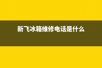 新飞冰箱维修电话上门服务(客服400)(新飞冰箱维修电话是什么)