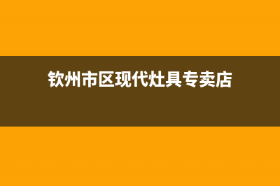 钦州市区现代灶具全国售后服务中心2023已更新[客服(钦州市区现代灶具专卖店)