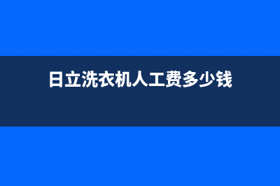 日立洗衣机人工服务热线统一24小时特约维修服务网点(日立洗衣机人工费多少钱)