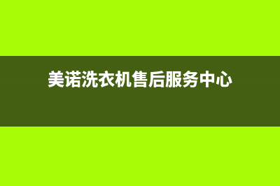 美诺洗衣机售后 维修网点全国统一客服热线(美诺洗衣机售后服务中心)