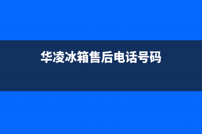 华凌冰箱售后电话多少2023已更新(400/联保)(华凌冰箱售后电话号码)