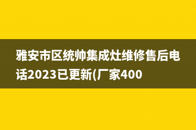 雅安市区统帅集成灶维修售后电话2023已更新(厂家400)