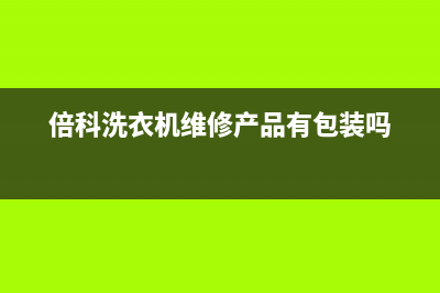 倍科洗衣机维修服务电话售后(倍科洗衣机维修产品有包装吗)