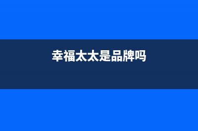 幸福太太油烟机上门服务电话2023已更新(400)(幸福太太是品牌吗)